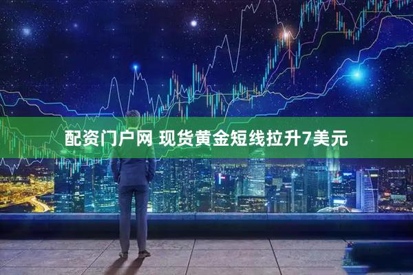 配资门户网 现货黄金短线拉升7美元
