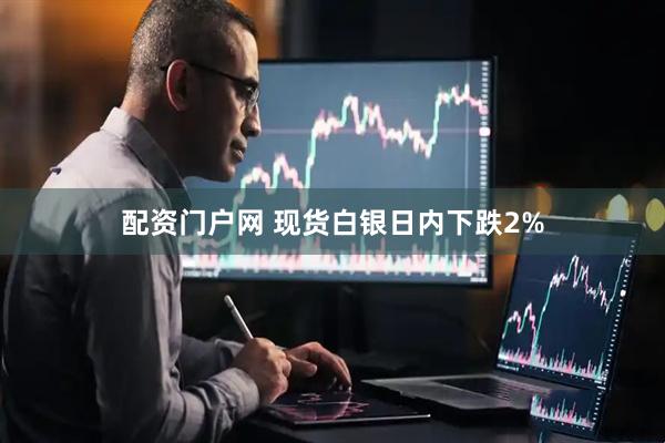 配资门户网 现货白银日内下跌2%