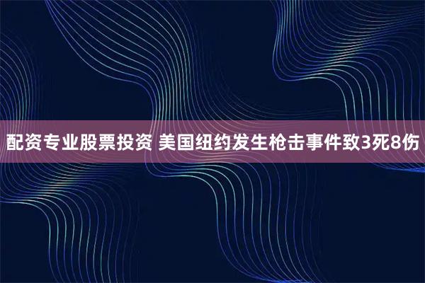 配资专业股票投资 美国纽约发生枪击事件致3死8伤