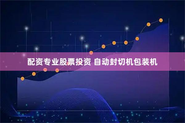 配资专业股票投资 自动封切机包装机